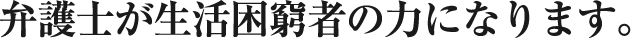 弁護士が生活困窮者の力になります。